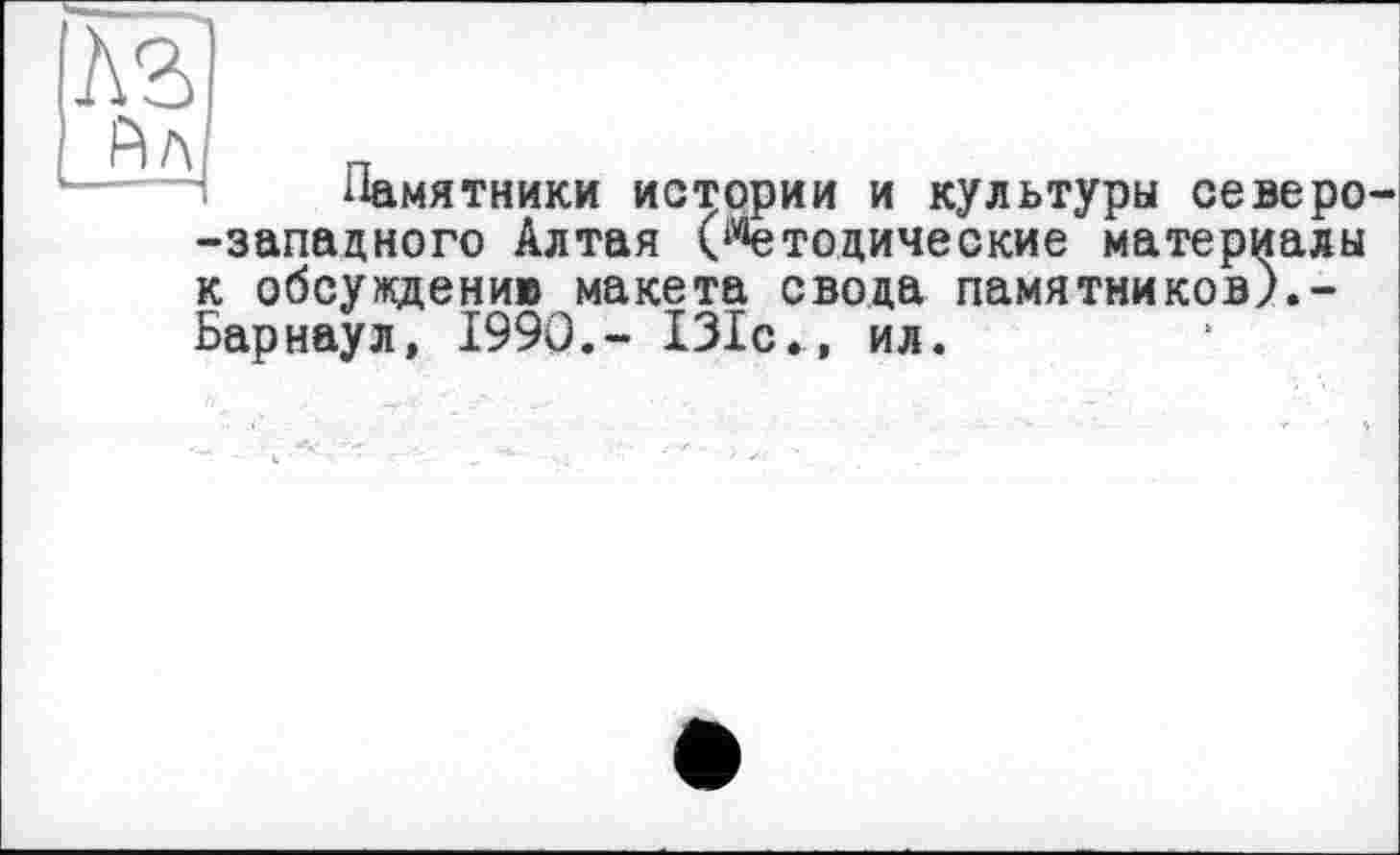 ﻿и
Памятники истории и культуры северо--запацного Алтая (Методические материалы к обсуждению макета свода памятников).-Барнаул, 1990,- 131с., ил.